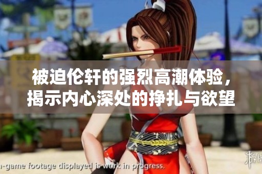 被迫伦轩的强烈高潮体验，揭示内心深处的挣扎与欲望