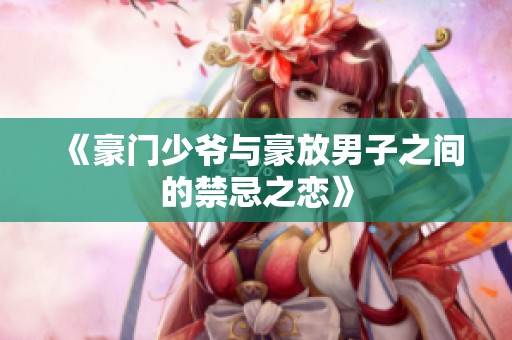 《豪门少爷与豪放男子之间的禁忌之恋》