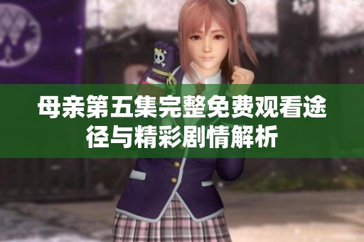 母亲第五集完整免费观看途径与精彩剧情解析