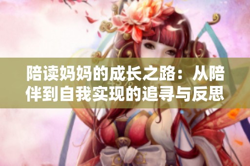 陪读妈妈的成长之路：从陪伴到自我实现的追寻与反思
