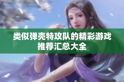 类似弹壳特攻队的精彩游戏推荐汇总大全