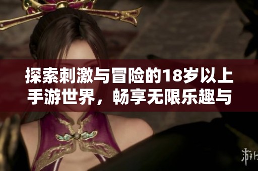 探索刺激与冒险的18岁以上手游世界，畅享无限乐趣与挑战