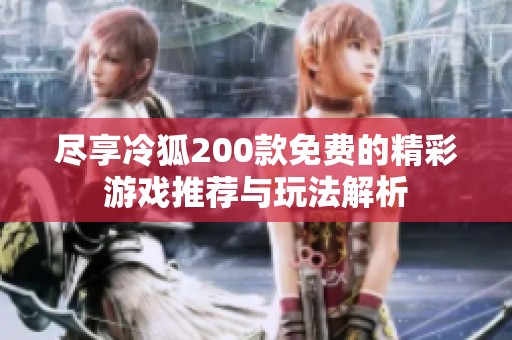 尽享冷狐200款免费的精彩游戏推荐与玩法解析