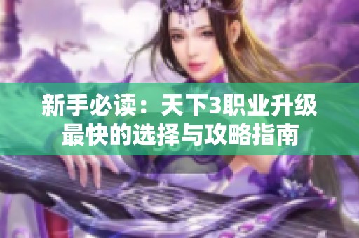 新手必读：天下3职业升级最快的选择与攻略指南