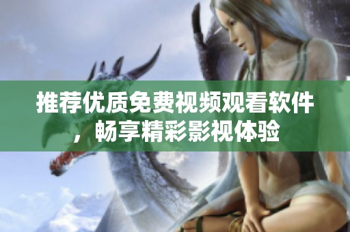 推荐优质免费视频观看软件，畅享精彩影视体验