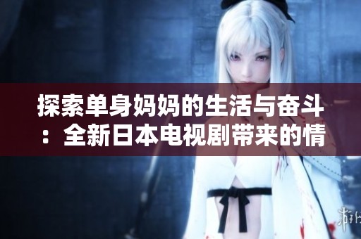 探索单身妈妈的生活与奋斗：全新日本电视剧带来的情感共鸣