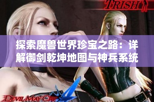 探索魔兽世界珍宝之路：详解御剑乾坤地图与神兵系统