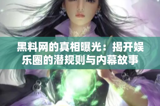 黑料网的真相曝光：揭开娱乐圈的潜规则与内幕故事