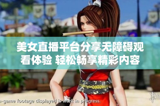 美女直播平台分享无障碍观看体验 轻松畅享精彩内容