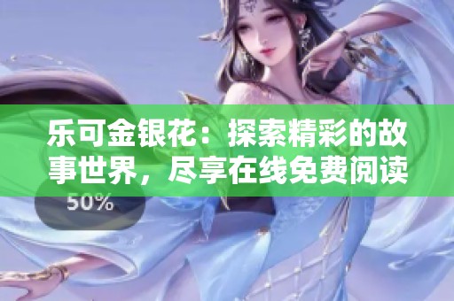 乐可金银花：探索精彩的故事世界，尽享在线免费阅读体验