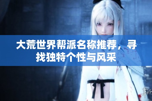 大荒世界帮派名称推荐，寻找独特个性与风采