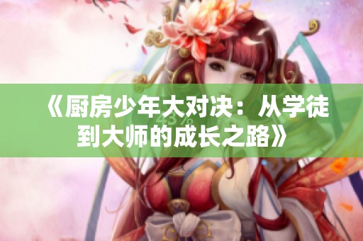 《厨房少年大对决：从学徒到大师的成长之路》