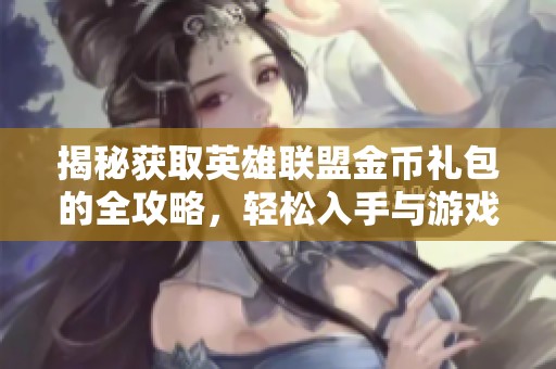 揭秘获取英雄联盟金币礼包的全攻略，轻松入手与游戏畅享乐趣