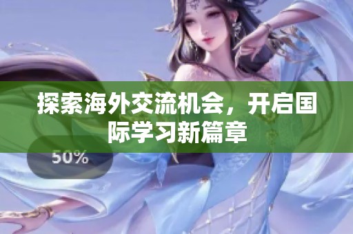 探索海外交流机会，开启国际学习新篇章