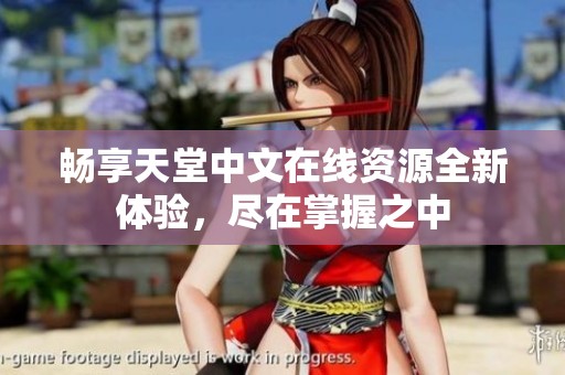 畅享天堂中文在线资源全新体验，尽在掌握之中
