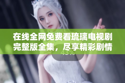 在线全网免费看琉璃电视剧完整版全集，尽享精彩剧情