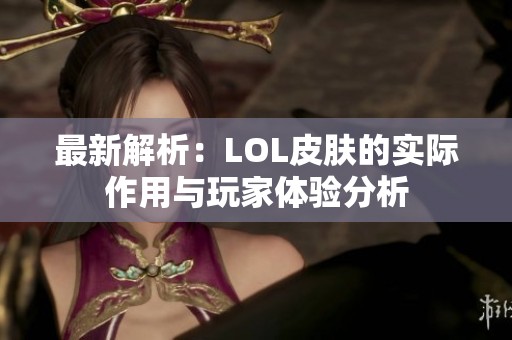 最新解析：LOL皮肤的实际作用与玩家体验分析