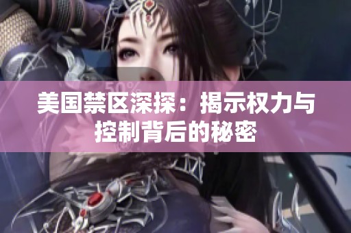 美国禁区深探：揭示权力与控制背后的秘密