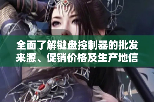 全面了解键盘控制器的批发来源、促销价格及生产地信息