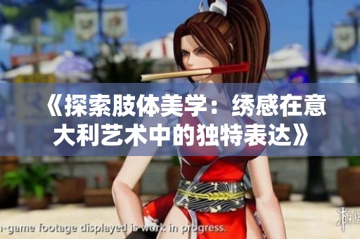 《探索肢体美学：绣感在意大利艺术中的独特表达》