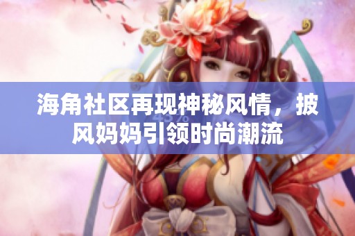 海角社区再现神秘风情，披风妈妈引领时尚潮流