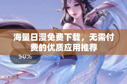 海量日漫免费下载，无需付费的优质应用推荐