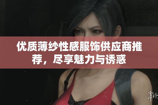 优质薄纱性感服饰供应商推荐，尽享魅力与诱惑