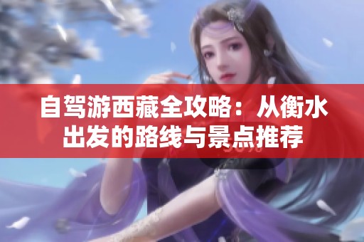 自驾游西藏全攻略：从衡水出发的路线与景点推荐