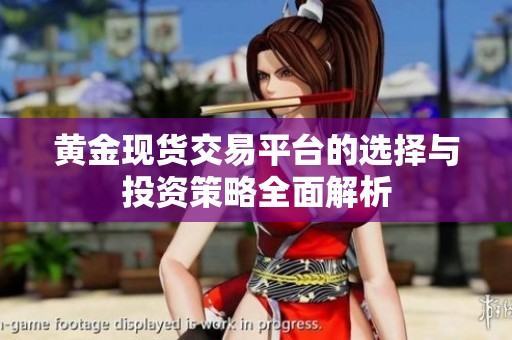 黄金现货交易平台的选择与投资策略全面解析