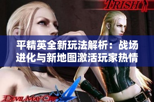 平精英全新玩法解析：战场进化与新地图激活玩家热情