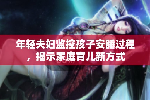 年轻夫妇监控孩子安睡过程，揭示家庭育儿新方式