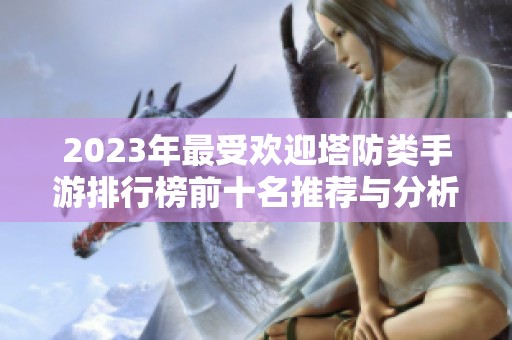 2023年最受欢迎塔防类手游排行榜前十名推荐与分析