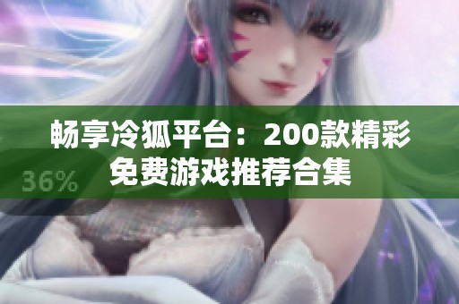 畅享冷狐平台：200款精彩免费游戏推荐合集