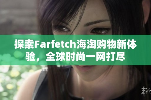 探索Farfetch海淘购物新体验，全球时尚一网打尽