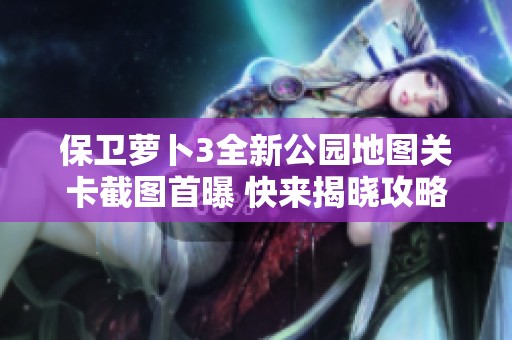 保卫萝卜3全新公园地图关卡截图首曝 快来揭晓攻略秘籍