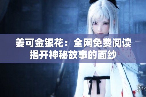 姜可金银花：全网免费阅读揭开神秘故事的面纱