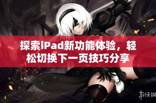 探索iPad新功能体验，轻松切换下一页技巧分享
