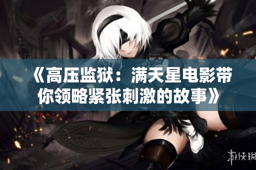 《高压监狱：满天星电影带你领略紧张刺激的故事》