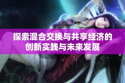 探索混合交换与共享经济的创新实践与未来发展