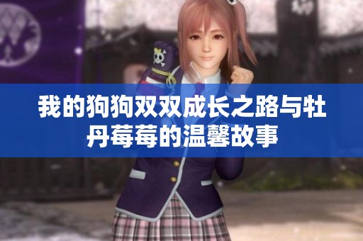 我的狗狗双双成长之路与牡丹莓莓的温馨故事