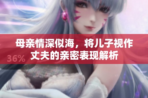 母亲情深似海，将儿子视作丈夫的亲密表现解析