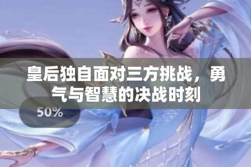 皇后独自面对三方挑战，勇气与智慧的决战时刻