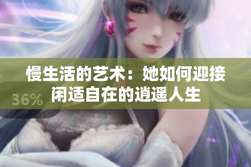 慢生活的艺术：她如何迎接闲适自在的逍遥人生