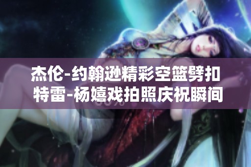 杰伦-约翰逊精彩空篮劈扣 特雷-杨嬉戏拍照庆祝瞬间