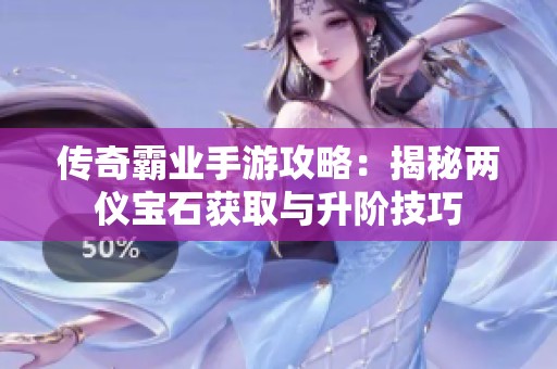 传奇霸业手游攻略：揭秘两仪宝石获取与升阶技巧