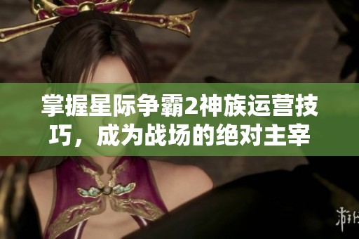 掌握星际争霸2神族运营技巧，成为战场的绝对主宰