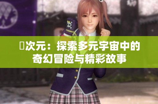 囧次元：探索多元宇宙中的奇幻冒险与精彩故事