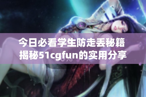 今日必看学生防走丢秘籍 揭秘51cgfun的实用分享