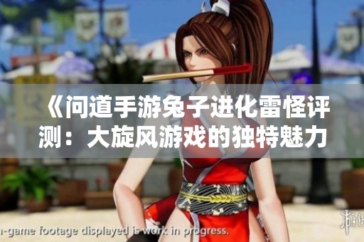 《问道手游兔子进化雷怪评测：大旋风游戏的独特魅力分析》