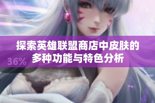 探索英雄联盟商店中皮肤的多种功能与特色分析